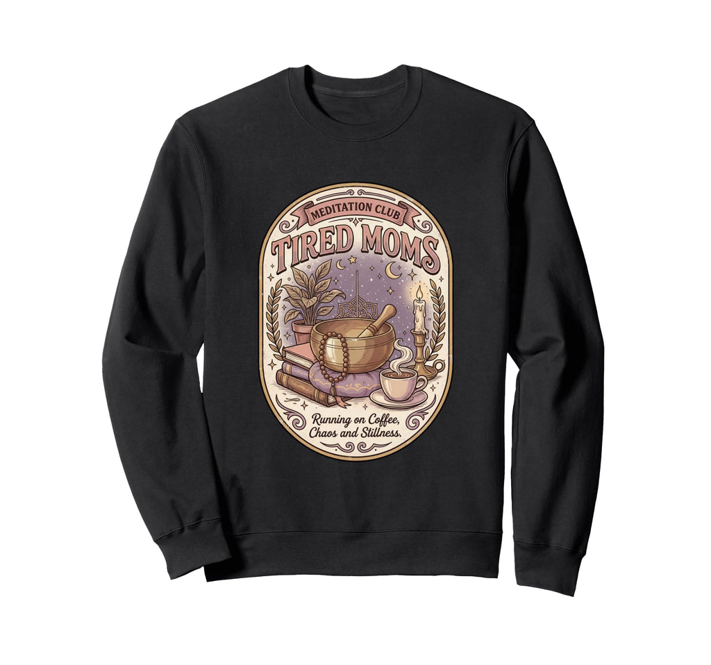 Funny Tired Moms Meditation Club Sweatshirt - Custom Art Print Men Women - T-Shirt, Sweatshirt, Hoodie