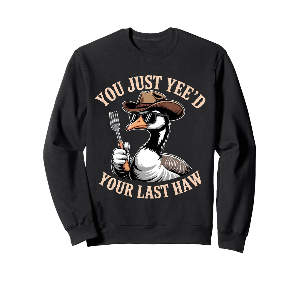 You Just Yeed Your Last Haw Funny Sweatshirt - Streetwear Style Unisex - T-Shirt, Sweatshirt, Hoodie