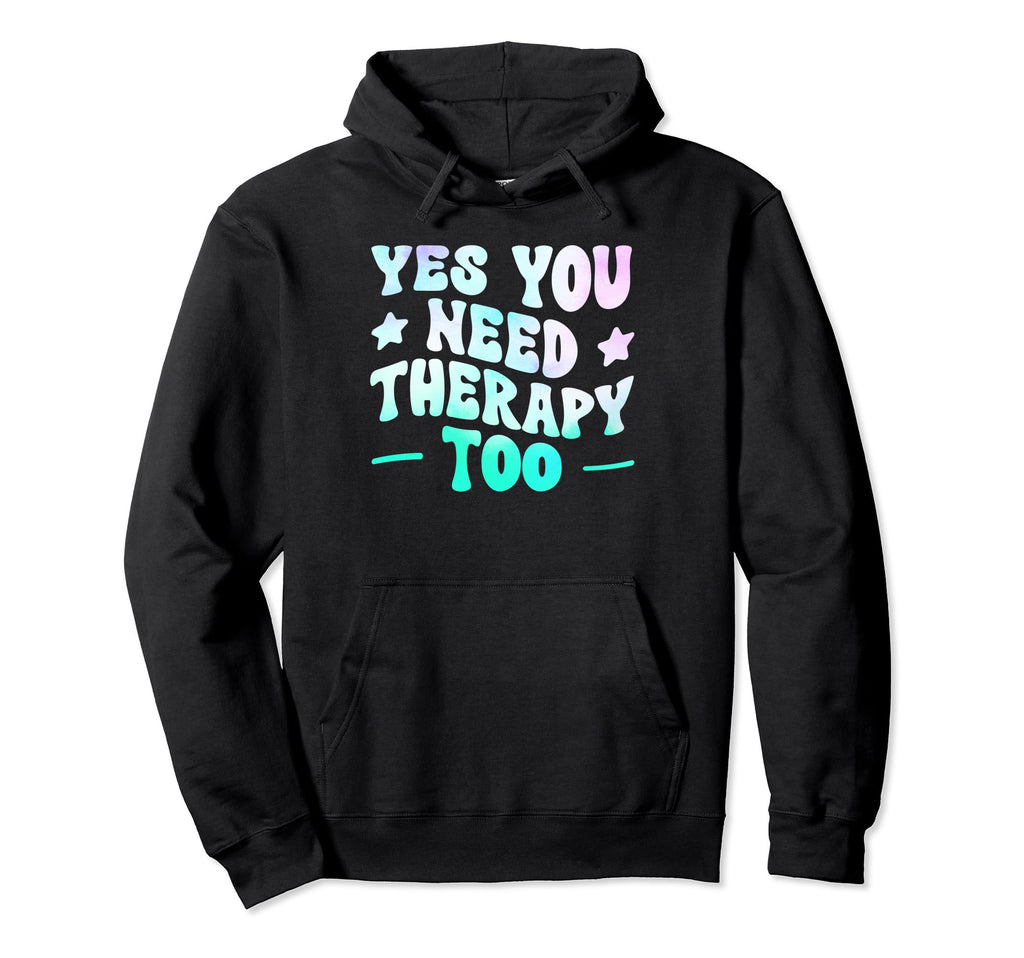 Yes You Need Therapy Too Psychotherapy Self Hoodie - Trendy Graphic Unisex - T-Shirt, Sweatshirt, Hoodie