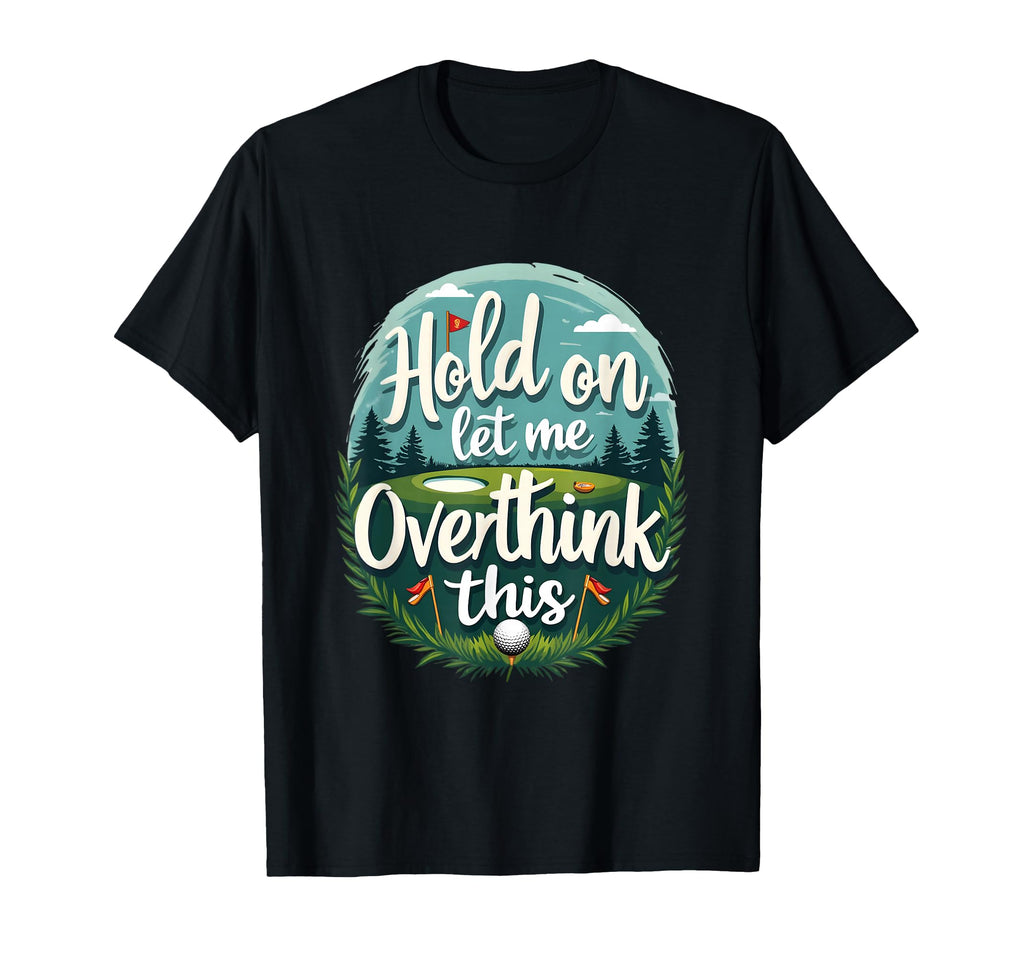 Hold Let Me Overthink This Funny Golf T-Shirt - Graphic Print for Adults - T-Shirt, Sweatshirt, Hoodie