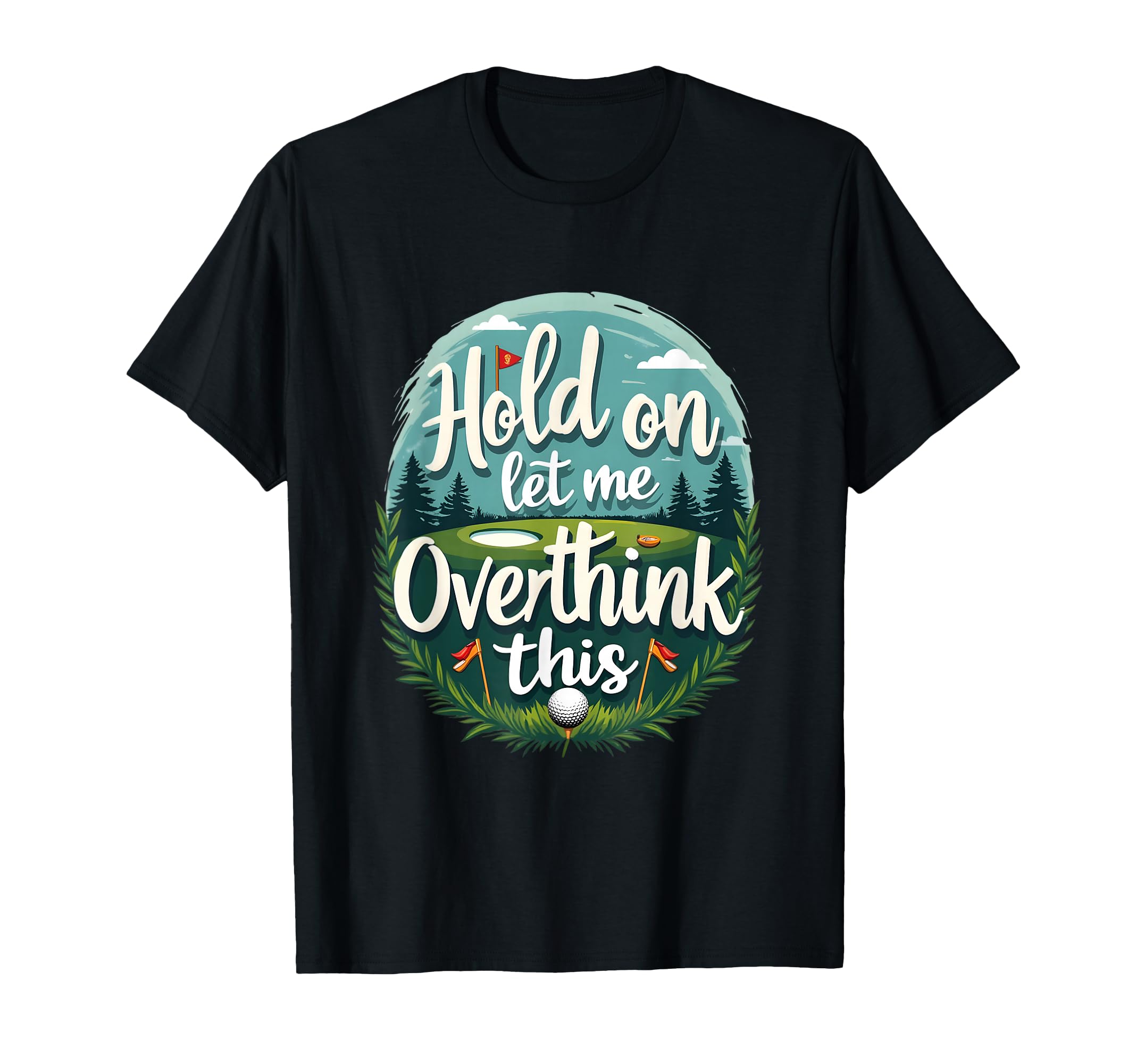 Hold Let Me Overthink This Funny Golf T-Shirt - Graphic Print for Adults - T-Shirt, Sweatshirt, Hoodie