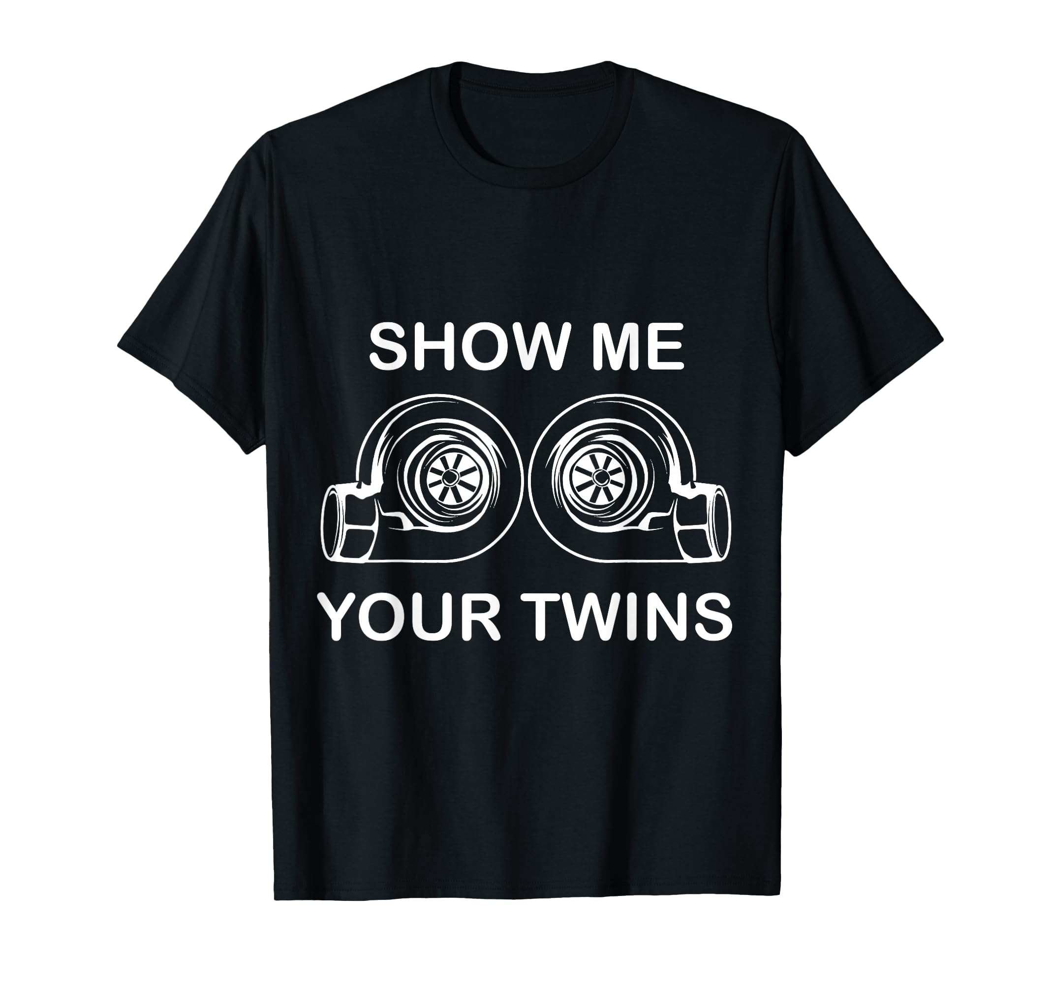 Funny Show Your Twin Turbos Car Guy T-Shirt - Fun Novelty Design Unisex - T-Shirt, Sweatshirt, Hoodie