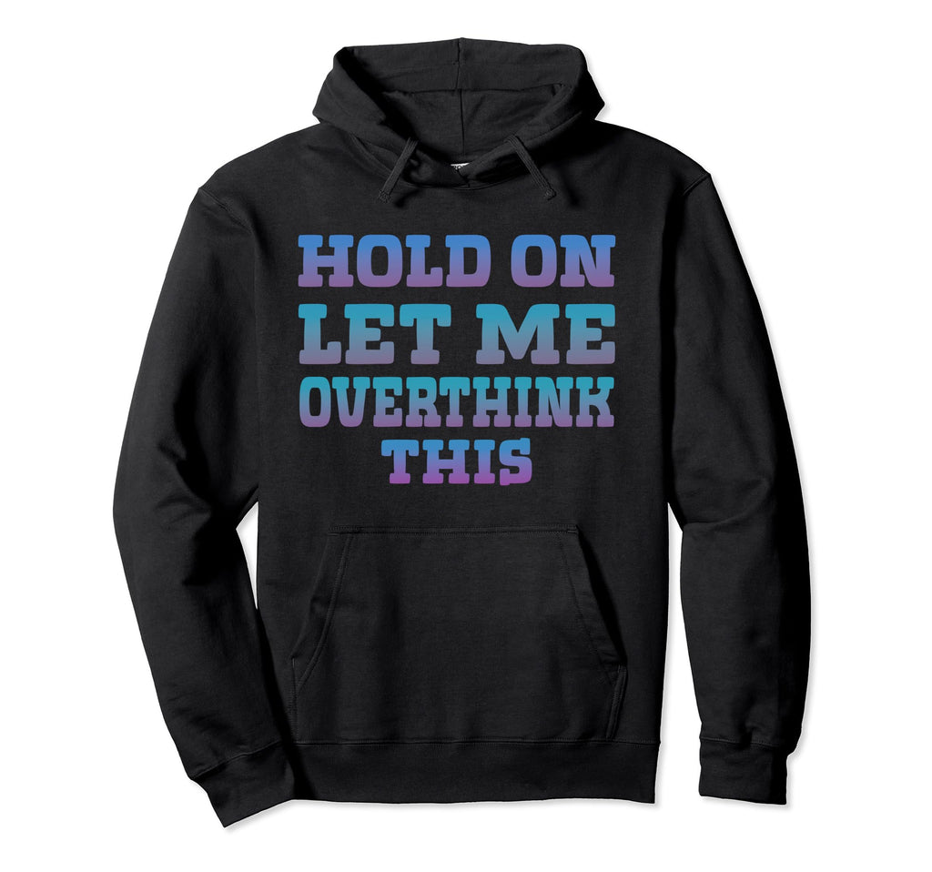 Hold Let Me Overthink This Overthinking Hoodie - Trendy Graphic Men Women - T-Shirt, Sweatshirt, Hoodie
