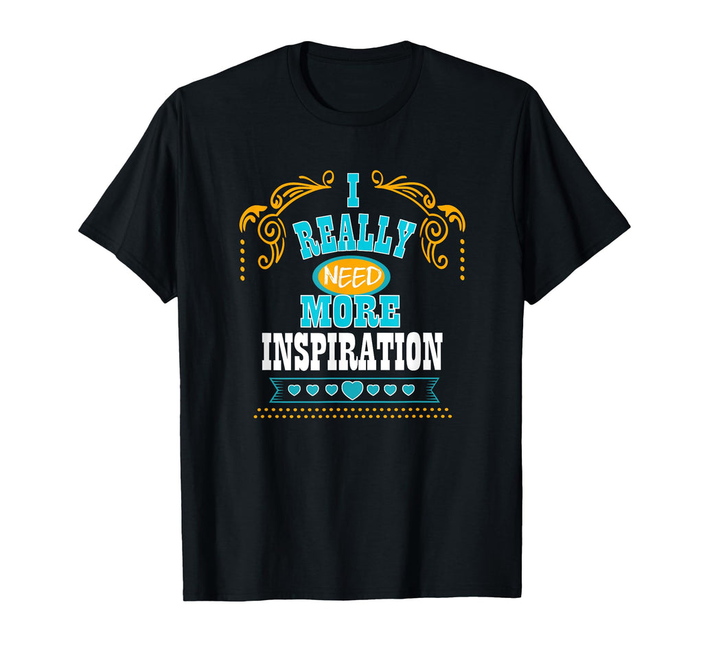 I Really Need More Inspiration Self Care T-Shirt - Novelty Apparel Unisex - T-Shirt, Sweatshirt, Hoodie