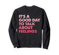 Its Good Day To Talk About Feelings Sweatshirt - Trendy Graphic Men Women - T-Shirt, Sweatshirt, Hoodie