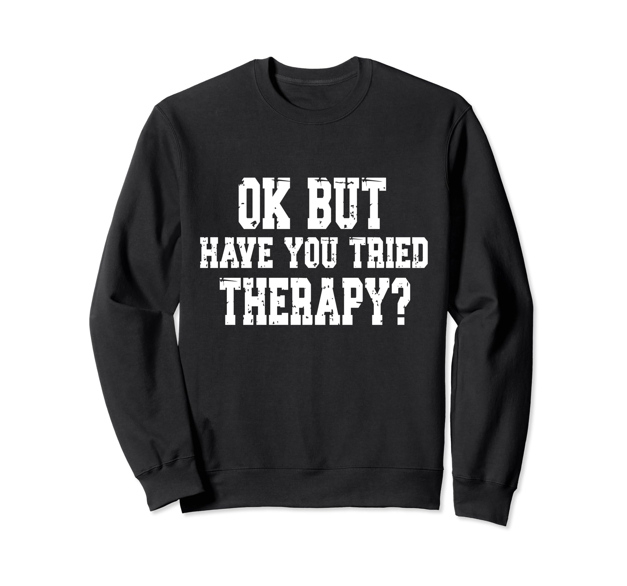 Ok But Have You Tried Therapy Funny Sweatshirt - Custom Art Print Unisex - T-Shirt, Sweatshirt, Hoodie