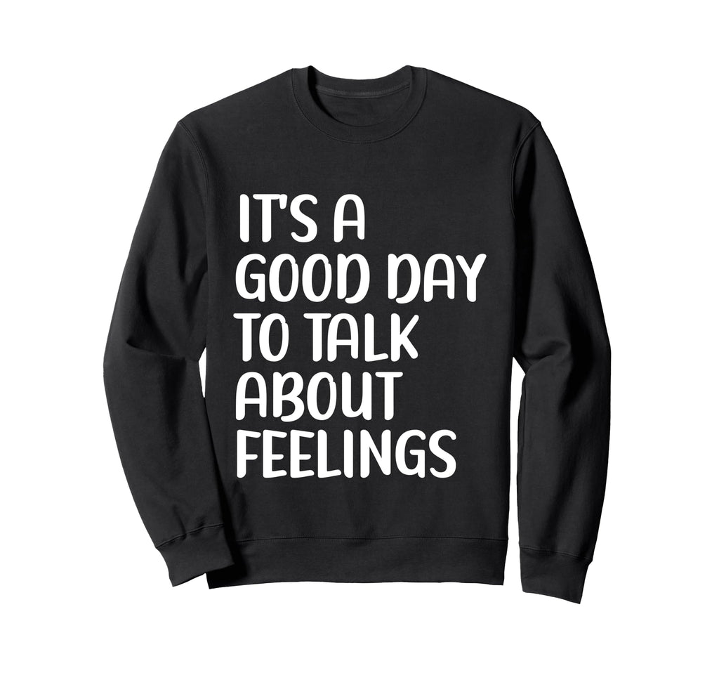 Its Good Day To Talk About Feelings Sweatshirt - Novelty Apparel Men Women - T-Shirt, Sweatshirt, Hoodie