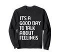 Its Good Day To Talk About Feelings Sweatshirt - Novelty Apparel Men Women - T-Shirt, Sweatshirt, Hoodie