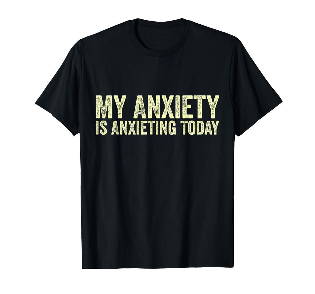 My Anxiety Is Anxieting Today Funny T-Shirt - Casual Everyday Wear Unisex - T-Shirt, Sweatshirt, Hoodie