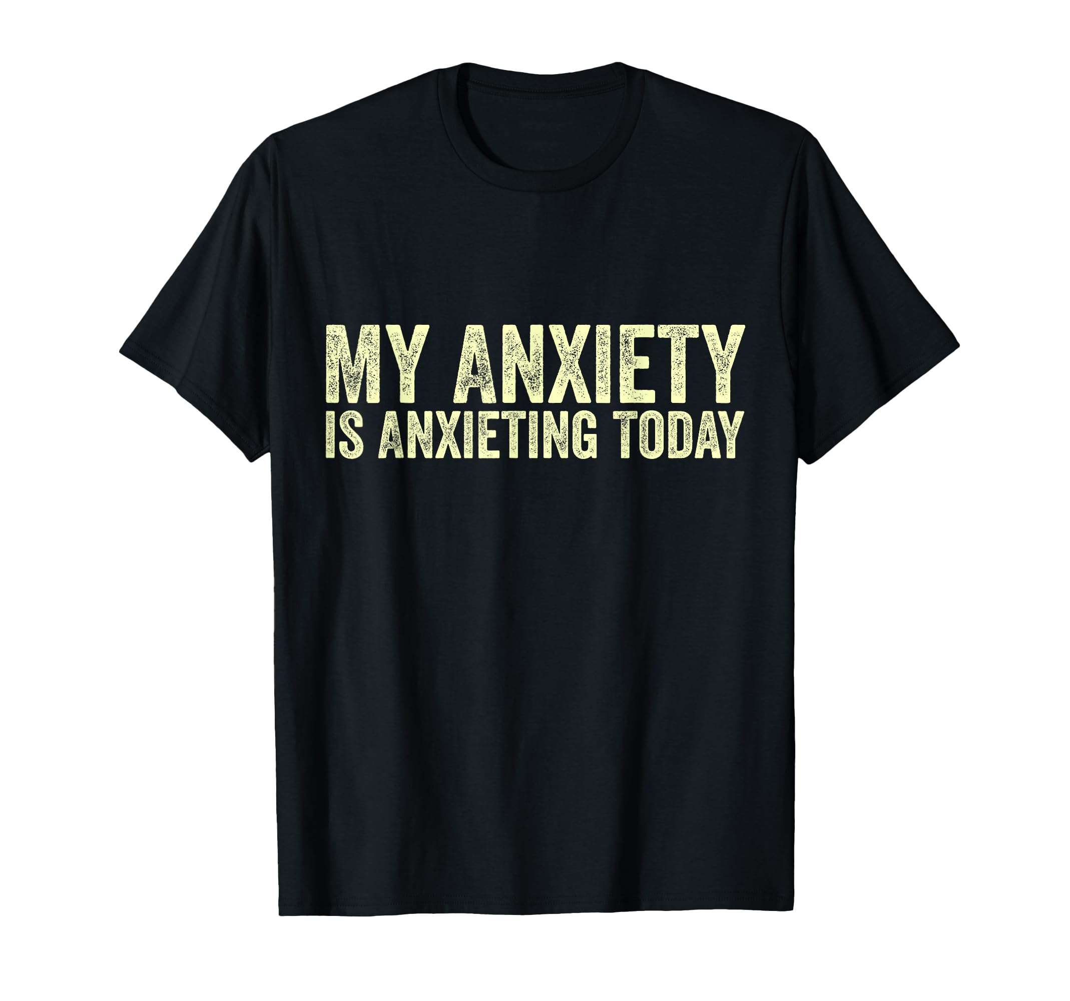 My Anxiety Is Anxieting Today Funny T-Shirt - Casual Everyday Wear Unisex - T-Shirt, Sweatshirt, Hoodie
