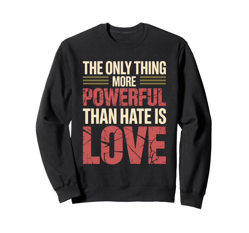 Only Thing More Powerful Than Hate Is Sweatshirt - Graphic Print Unisex - T-Shirt, Sweatshirt, Hoodie