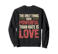 Only Thing More Powerful Than Hate Is Sweatshirt - Graphic Print Unisex - T-Shirt, Sweatshirt, Hoodie