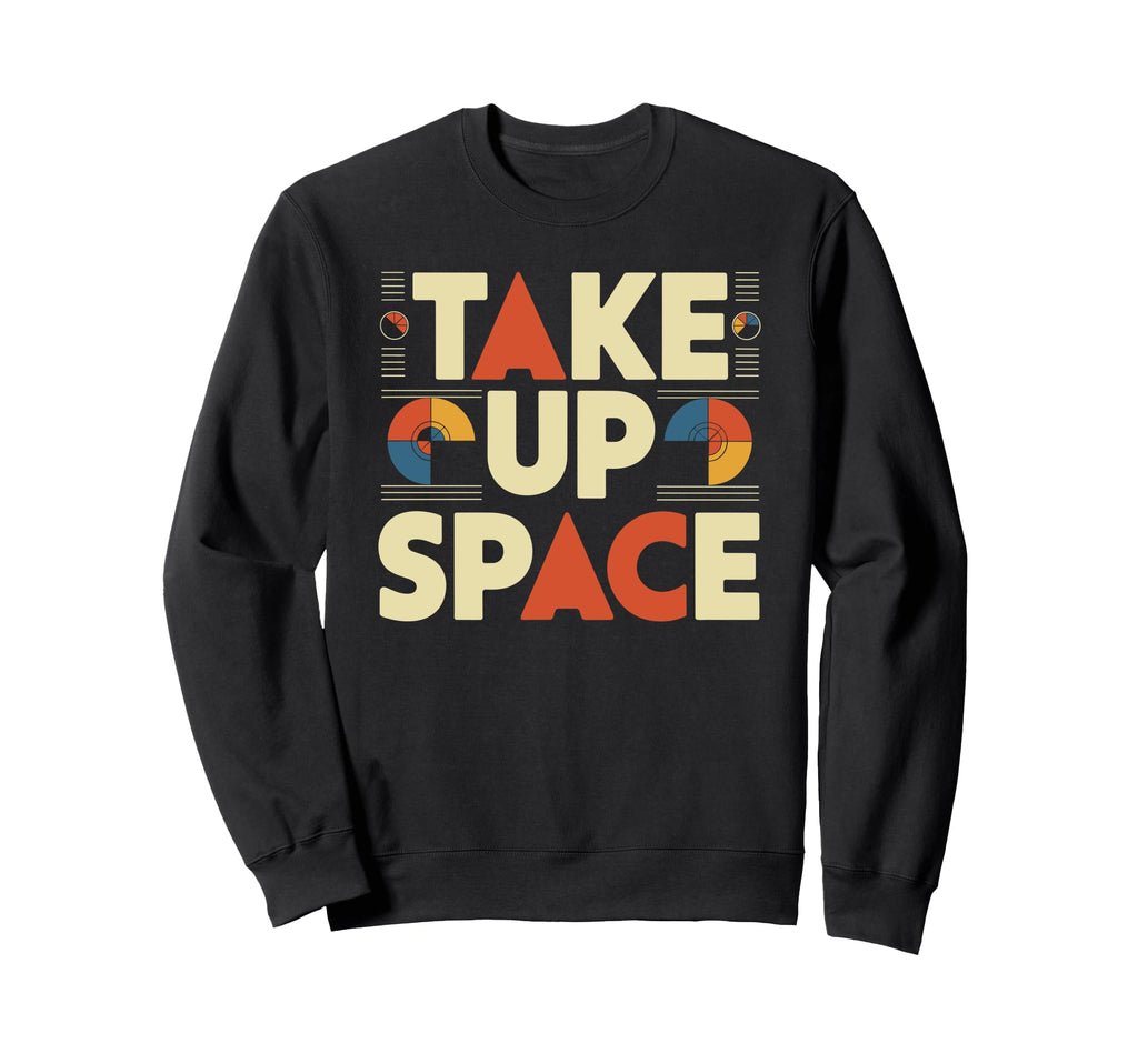 Take Up Space Empowerment Sweatshirt - Aesthetic Graphic Men Women - T-Shirt, Sweatshirt, Hoodie