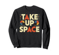 Take Up Space Empowerment Sweatshirt - Aesthetic Graphic Men Women - T-Shirt, Sweatshirt, Hoodie
