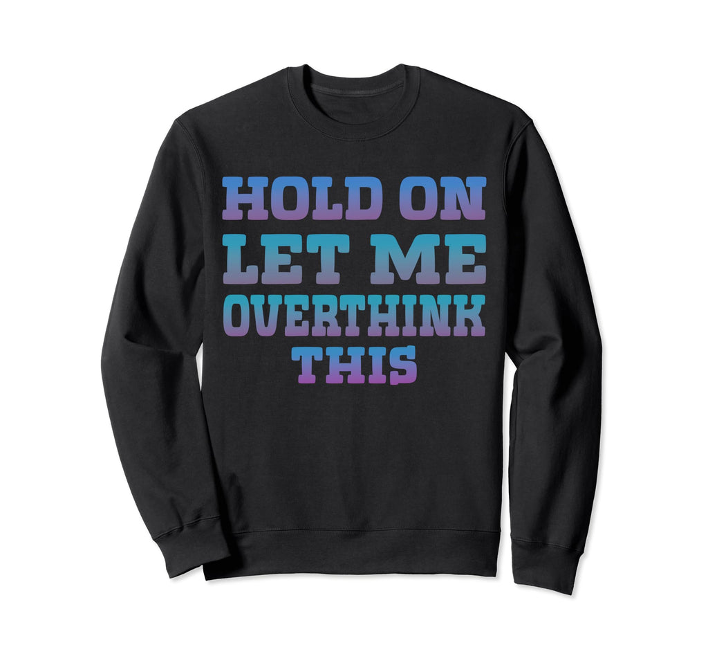 Hold Let Me Overthink This Sweatshirt - Custom Art Print Men Women - T-Shirt, Sweatshirt, Hoodie