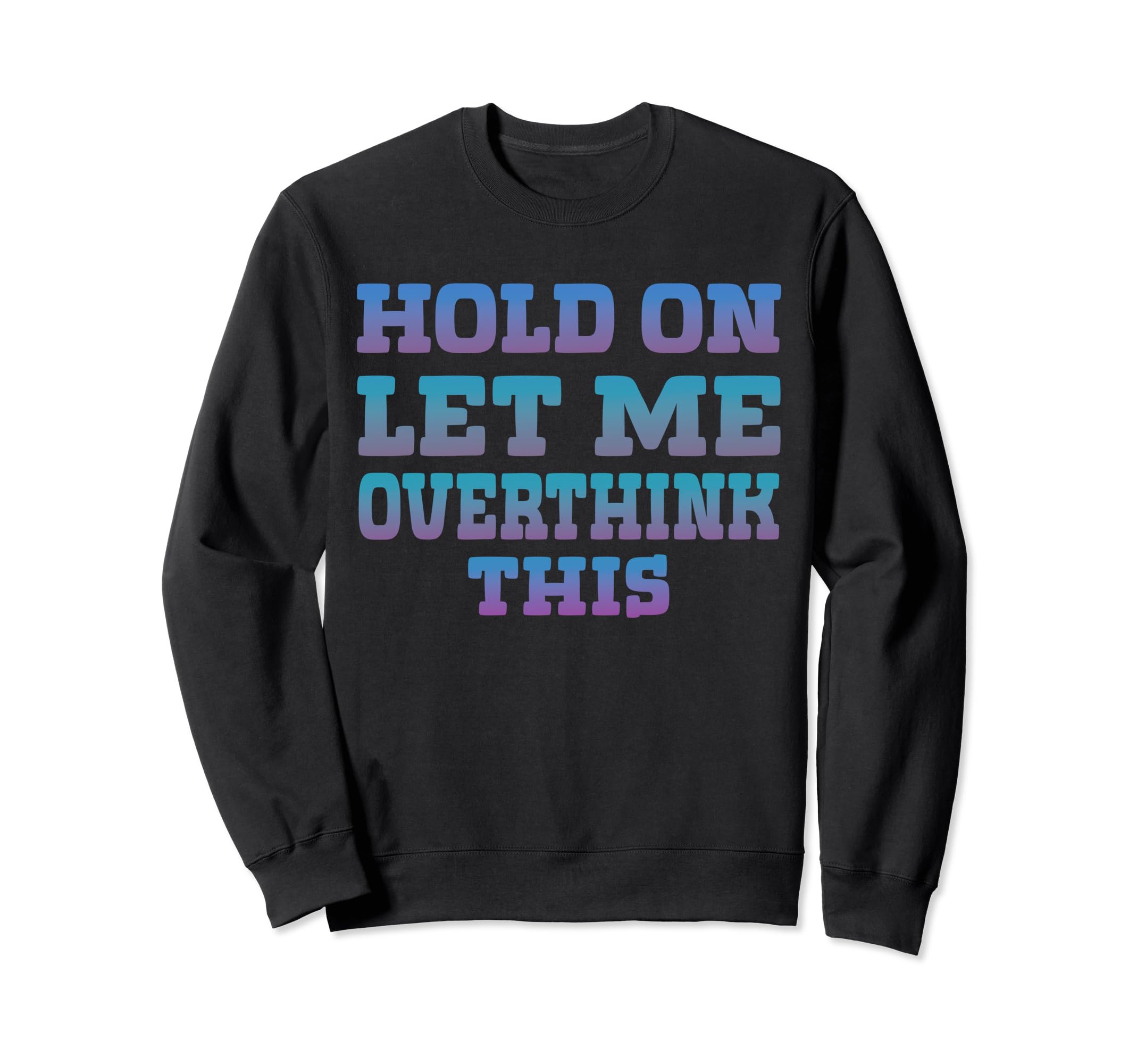 Hold Let Me Overthink This Sweatshirt - Custom Art Print Men Women - T-Shirt, Sweatshirt, Hoodie