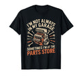 Im Not Always My Garage Sometimes Im Parts T-Shirt - Graphic Print Unisex - T-Shirt, Sweatshirt, Hoodie