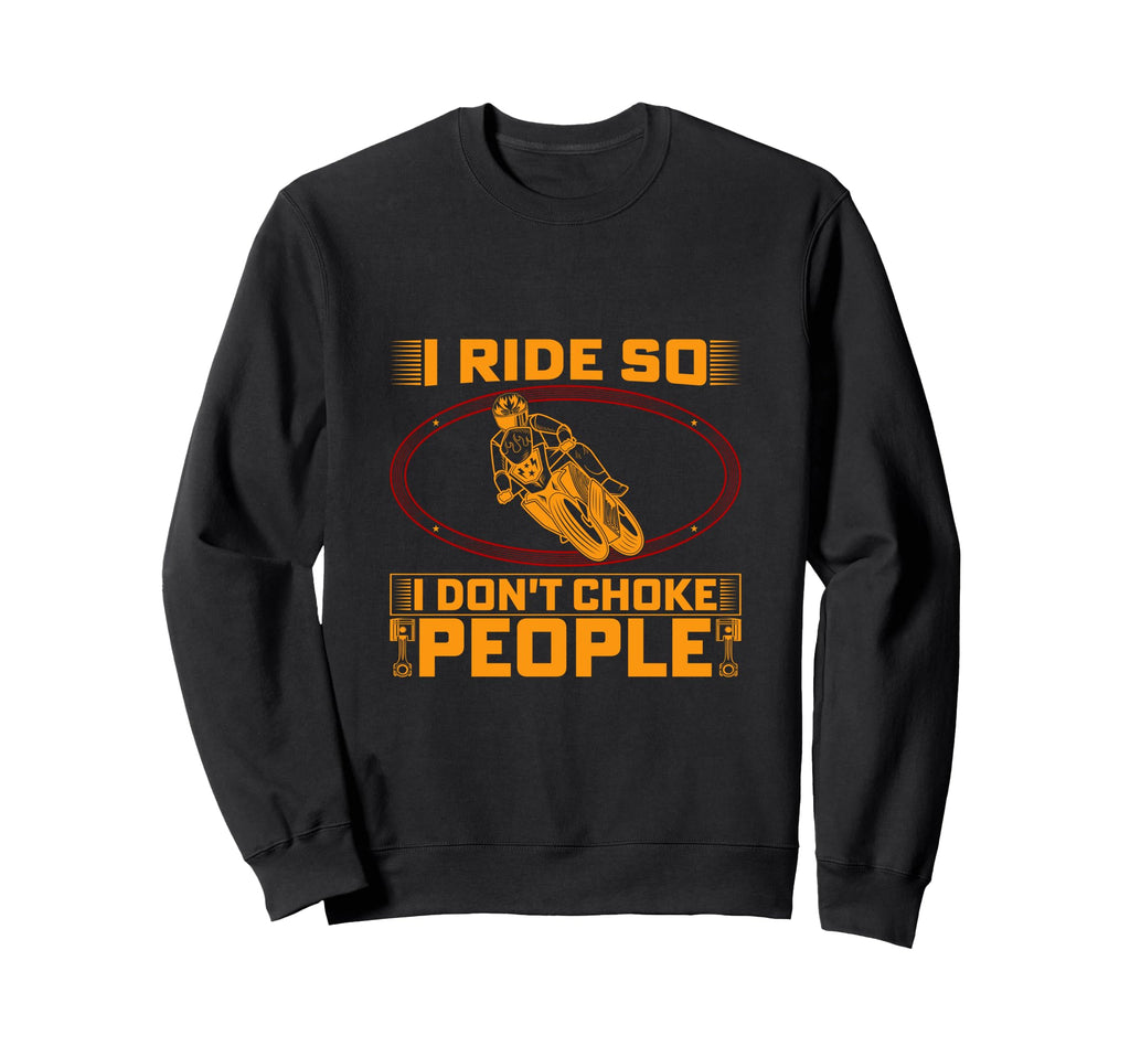 I Ride So I Dont Choke People Funny Sweatshirt - Unique Graphic Unisex - T-Shirt, Sweatshirt, Hoodie