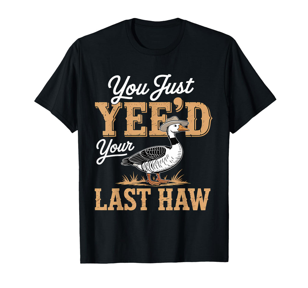 You Just Yeed Your Last Haw Funny T-Shirt - Casual Everyday Wear Unisex - T-Shirt, Sweatshirt, Hoodie