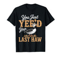 You Just Yeed Your Last Haw Funny T-Shirt - Casual Everyday Wear Unisex - T-Shirt, Sweatshirt, Hoodie