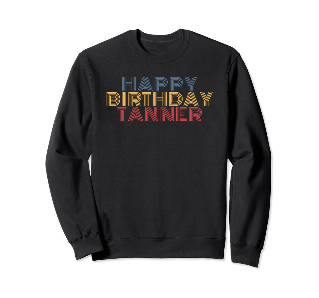 Happy Birthday Tanner Personalized Name Sweatshirt - Unique Graphic Unisex - T-Shirt, Sweatshirt, Hoodie