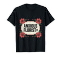 Anxious Florist Funny Sarcastic Overthinker T-Shirt - Graphic Print Unisex - T-Shirt, Sweatshirt, Hoodie