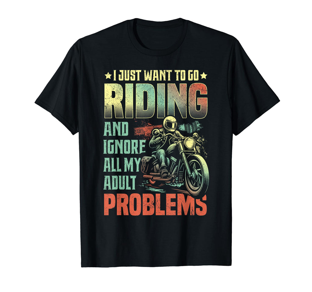 I Just Want To Go Riding T-Shirt - Casual Everyday Wear for Adults - T-Shirt, Sweatshirt, Hoodie