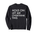 Hold Let Me Overthink This Sweatshirt - Novelty Apparel Men Women - T-Shirt, Sweatshirt, Hoodie