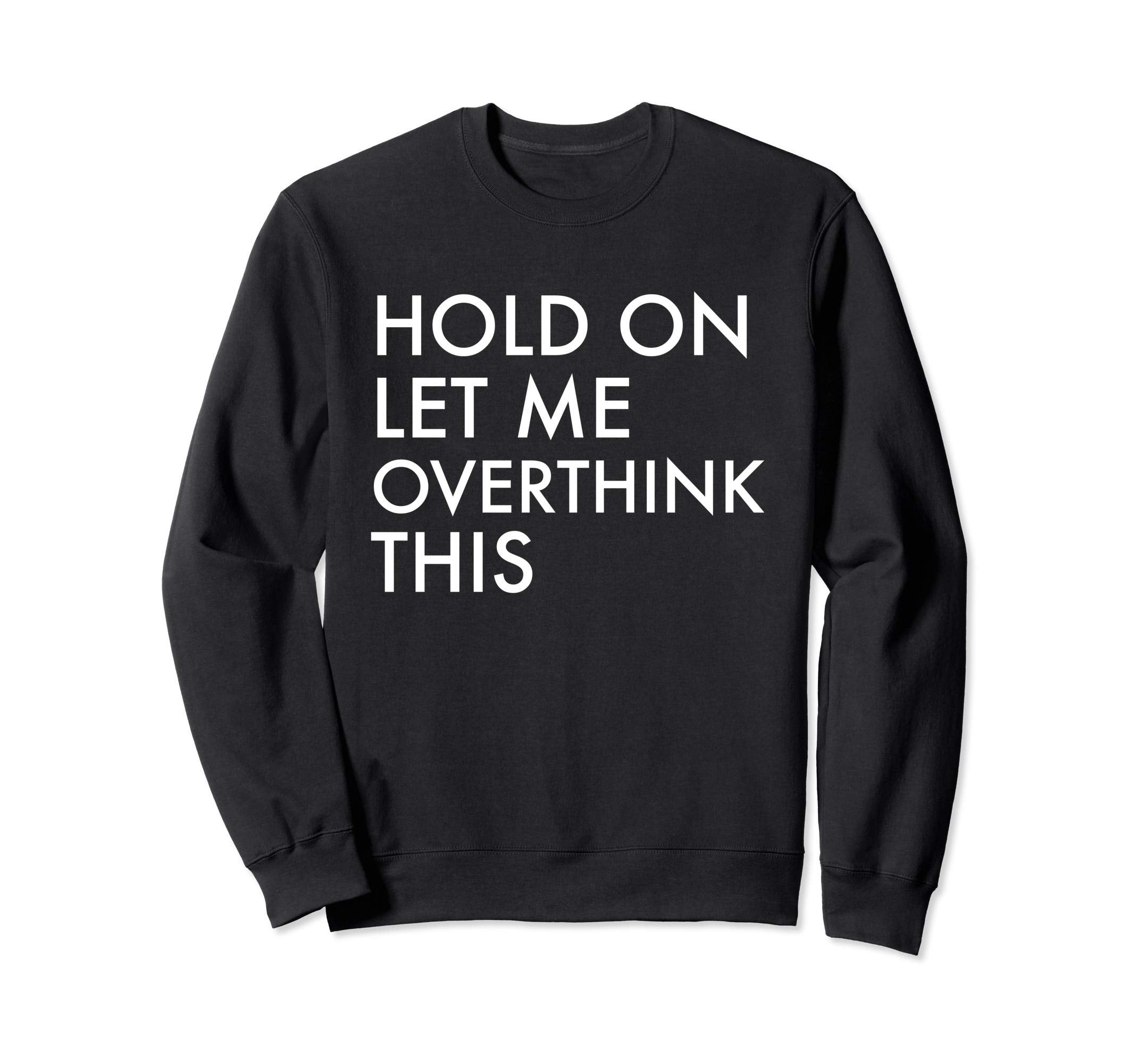 Hold Let Me Overthink This Sweatshirt - Novelty Apparel Men Women - T-Shirt, Sweatshirt, Hoodie