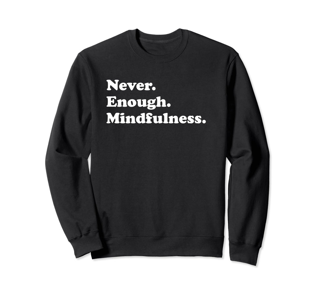 Never Enough Mindfulness Funny Sweatshirt - Trendy Graphic for Adults - T-Shirt, Sweatshirt, Hoodie