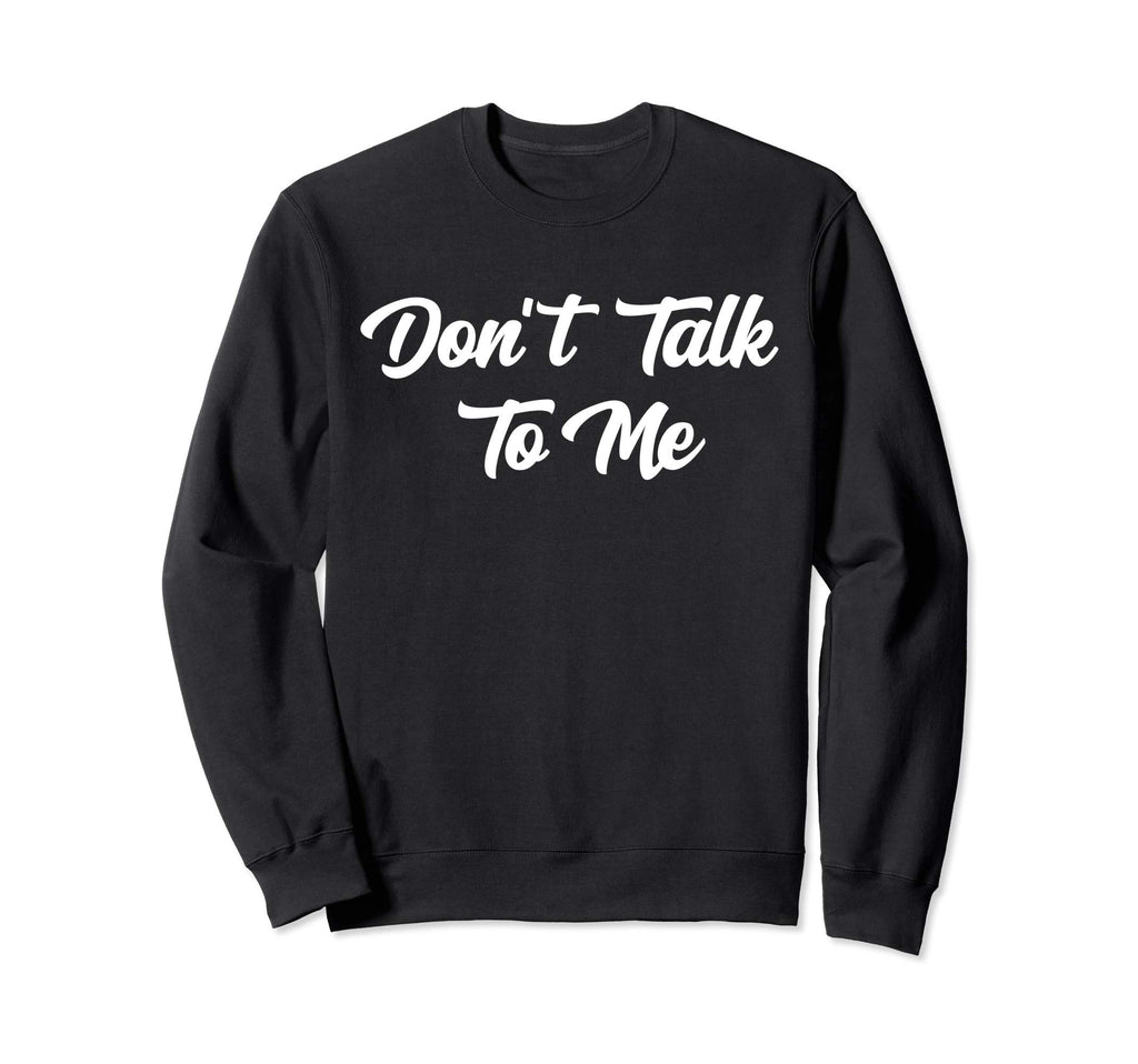 Dont Talk To Me Sarcastic Funny Sweatshirt - Casual Everyday Wear Unisex - T-Shirt, Sweatshirt, Hoodie