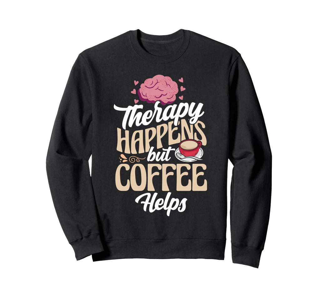 Therapy Happens But Coffee Helps Sweatshirt - Fun Novelty Design Men Women - T-Shirt, Sweatshirt, Hoodie