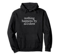 Nothing Happens Accident Destiny Hoodie - Fun Novelty Design Men Women - T-Shirt, Sweatshirt, Hoodie