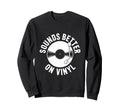 Sounds Better Vinyl Record Player Sweatshirt - Graphic Print for Adults - T-Shirt, Sweatshirt, Hoodie