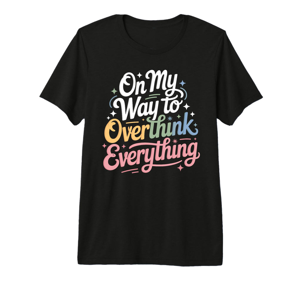 My Way To Overthink Everything T-Shirt - Novelty Apparel Men Women - T-Shirt, Sweatshirt, Hoodie