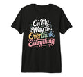 My Way To Overthink Everything T-Shirt - Novelty Apparel Men Women - T-Shirt, Sweatshirt, Hoodie