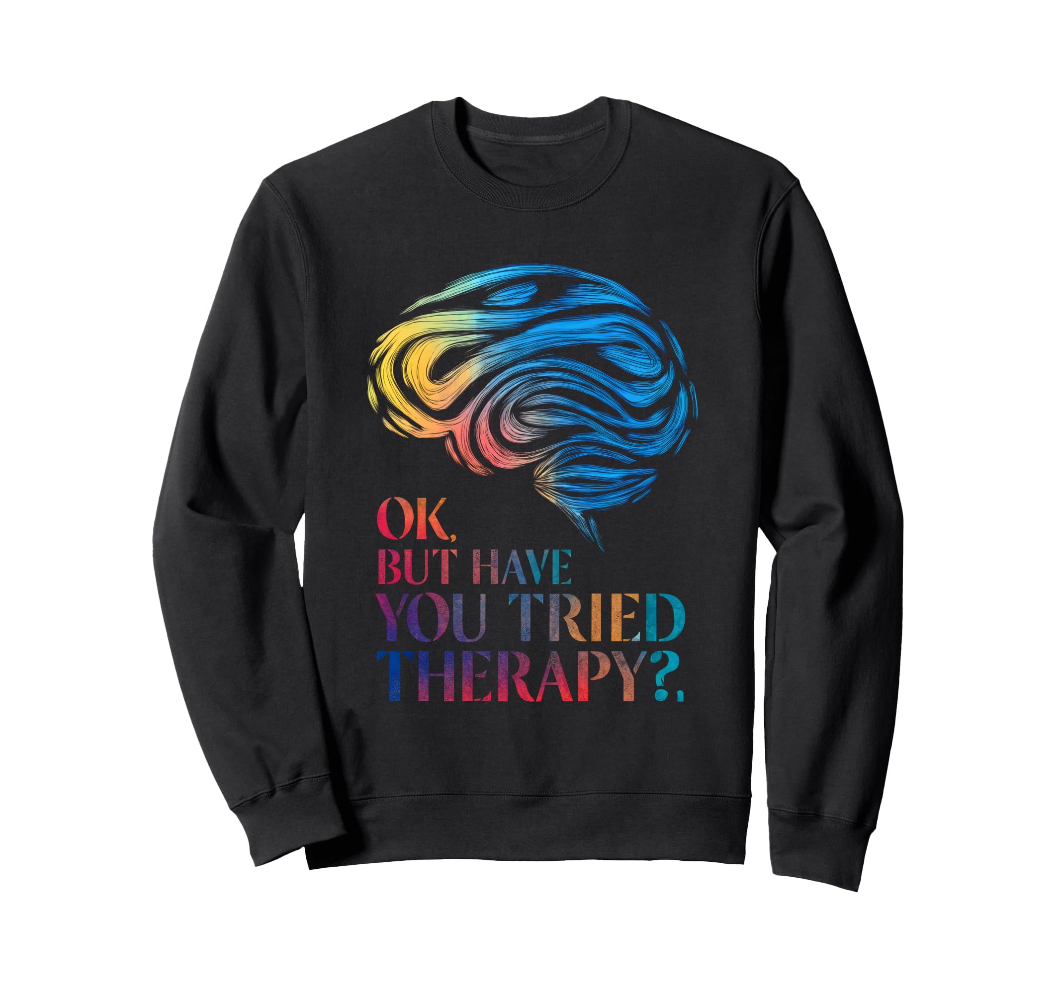 Ok But Have You Tried Therapy Mental Sweatshirt - Unique Graphic Unisex - T-Shirt, Sweatshirt, Hoodie