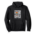 Staying Home My Dog Is Self Care Hoodie - Casual Everyday Wear for Adults - T-Shirt, Sweatshirt, Hoodie