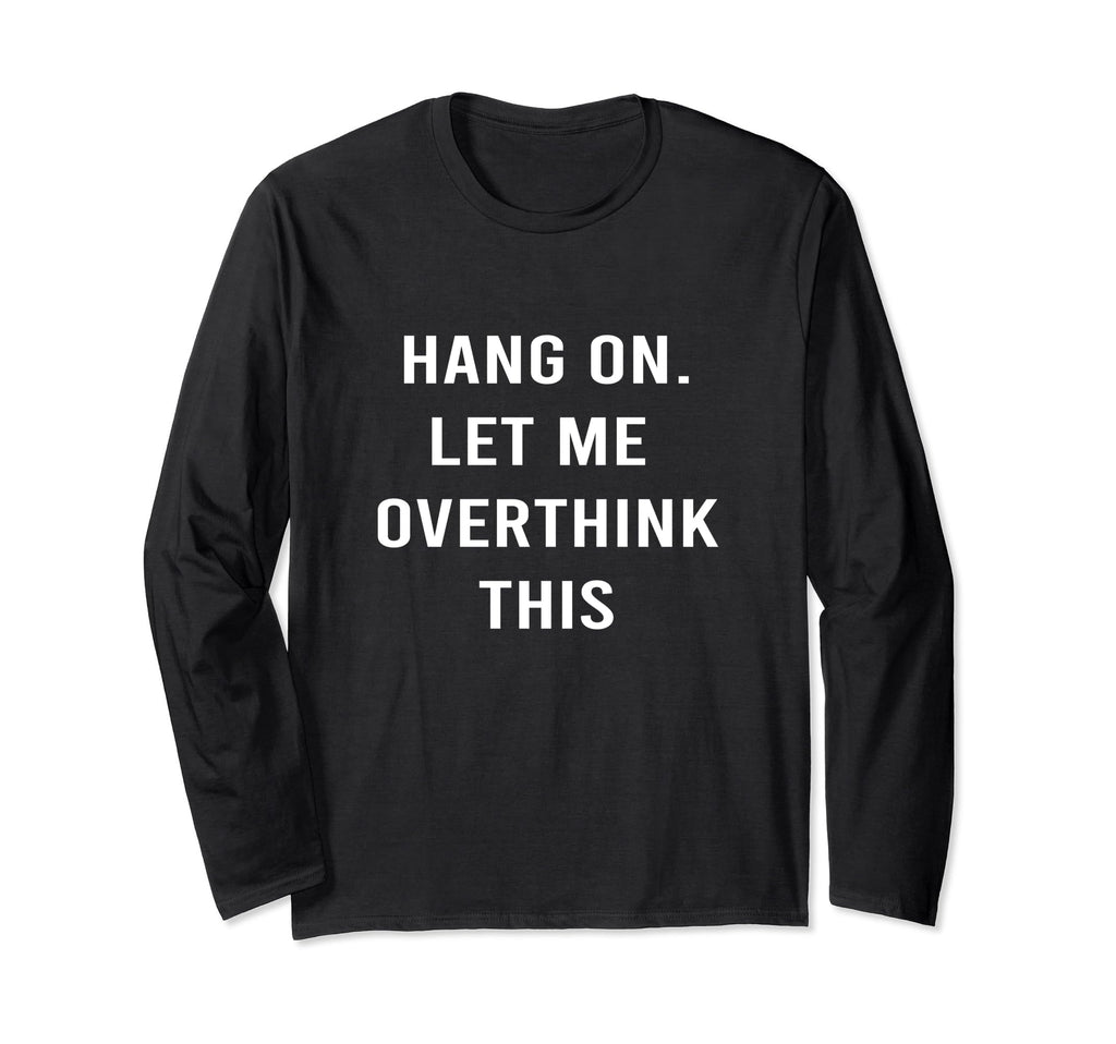 Hang Let Me Overthink This Hold T-Shirt - Casual Everyday Wear Unisex - T-Shirt, Sweatshirt, Hoodie