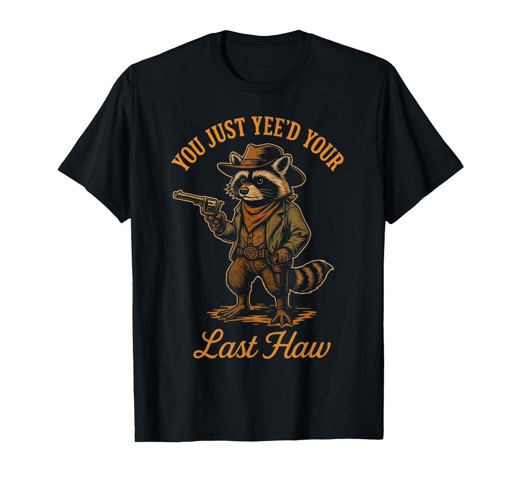 You Just Yeed Your Last Haw Funny T-Shirt - Novelty Apparel for Adults - T-Shirt, Sweatshirt, Hoodie