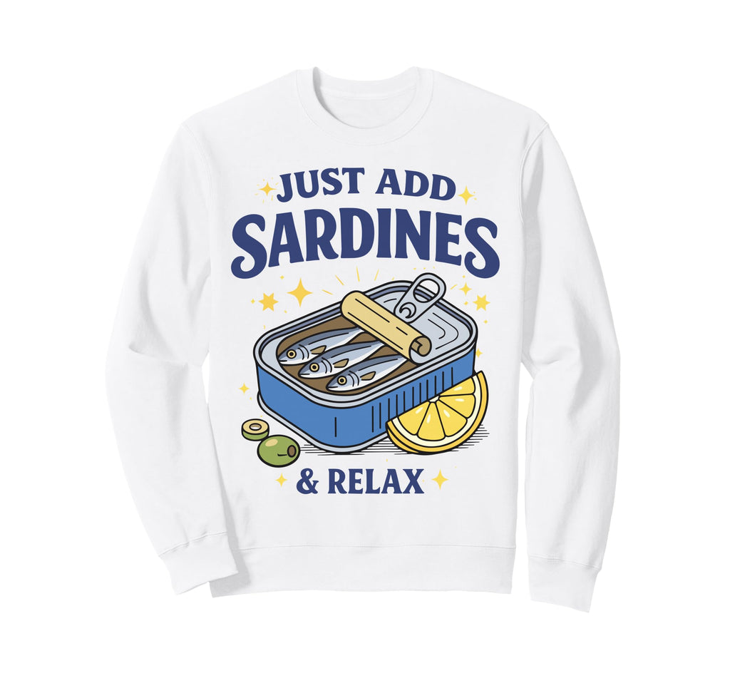 Just Add Sardines Funny Seafood Lover Sweatshirt - Trendy Graphic Unisex - T-Shirt, Sweatshirt, Hoodie