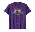 Funny Hold Let Me Overthink This Novelty T-Shirt - Novelty Apparel Unisex - T-Shirt, Sweatshirt, Hoodie