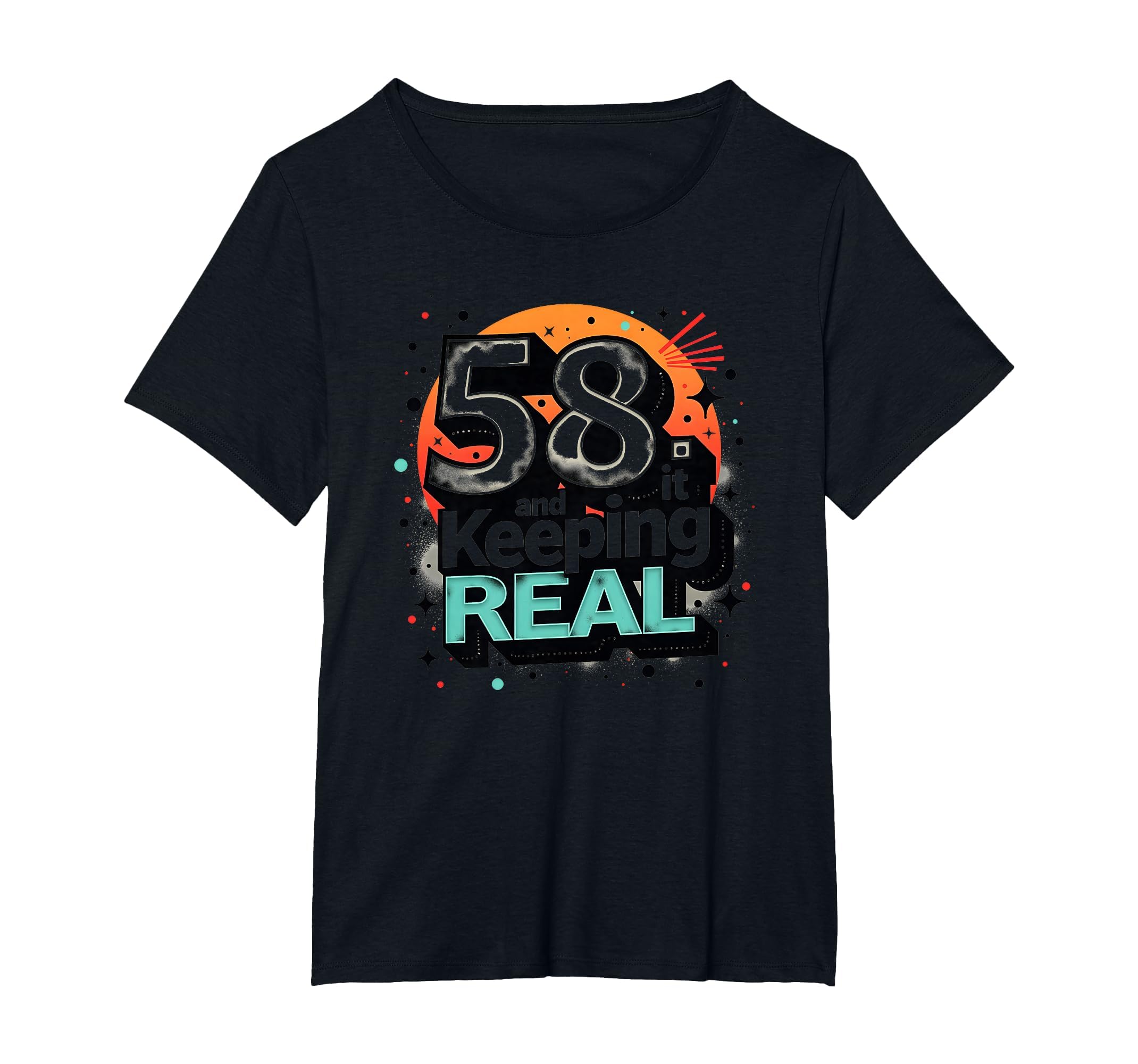 58 And Keeping It Real Birthday Gift T-Shirt - Novelty Apparel Unisex - T-Shirt, Sweatshirt, Hoodie