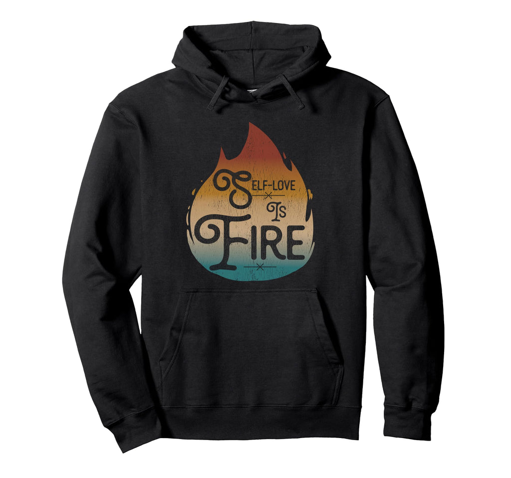 Self Love Is Fire Empowering Hoodie - Novelty Apparel Men Women - T-Shirt, Sweatshirt, Hoodie