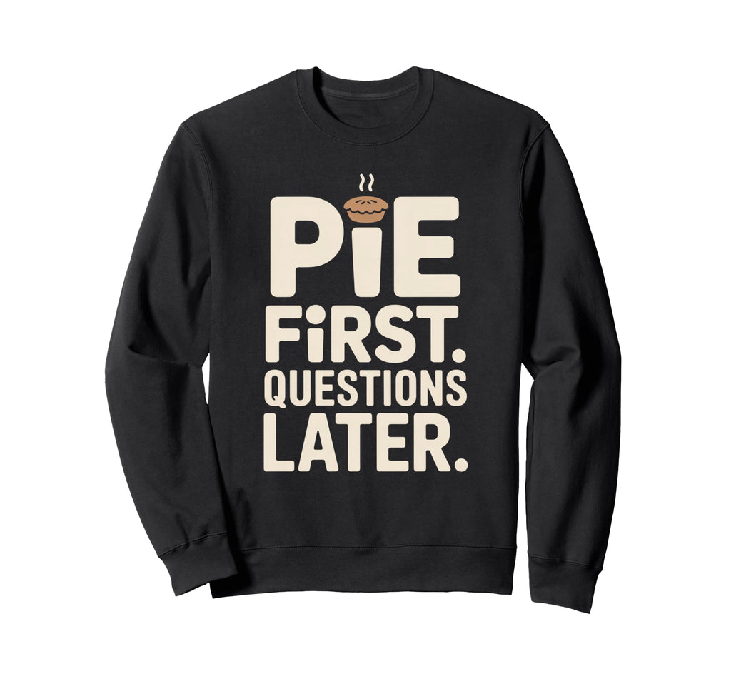Pie First Questions Later Sweatshirt - Casual Everyday Wear for Adults - T-Shirt, Sweatshirt, Hoodie