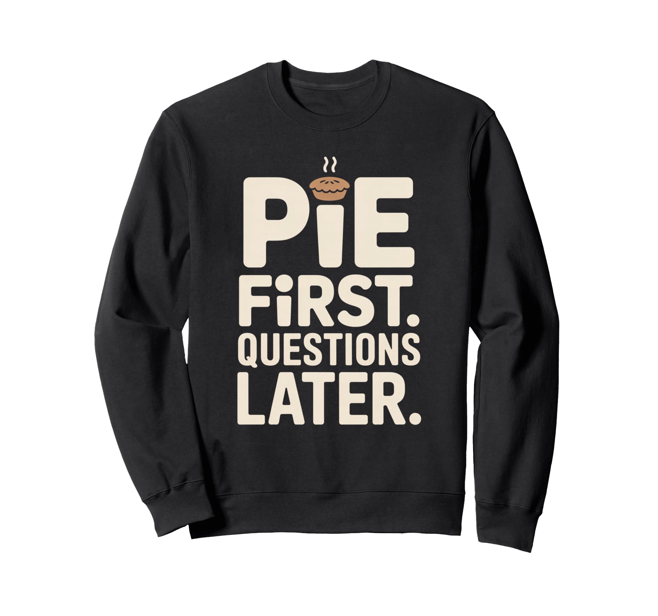 Pie First Questions Later Sweatshirt - Casual Everyday Wear for Adults - T-Shirt, Sweatshirt, Hoodie