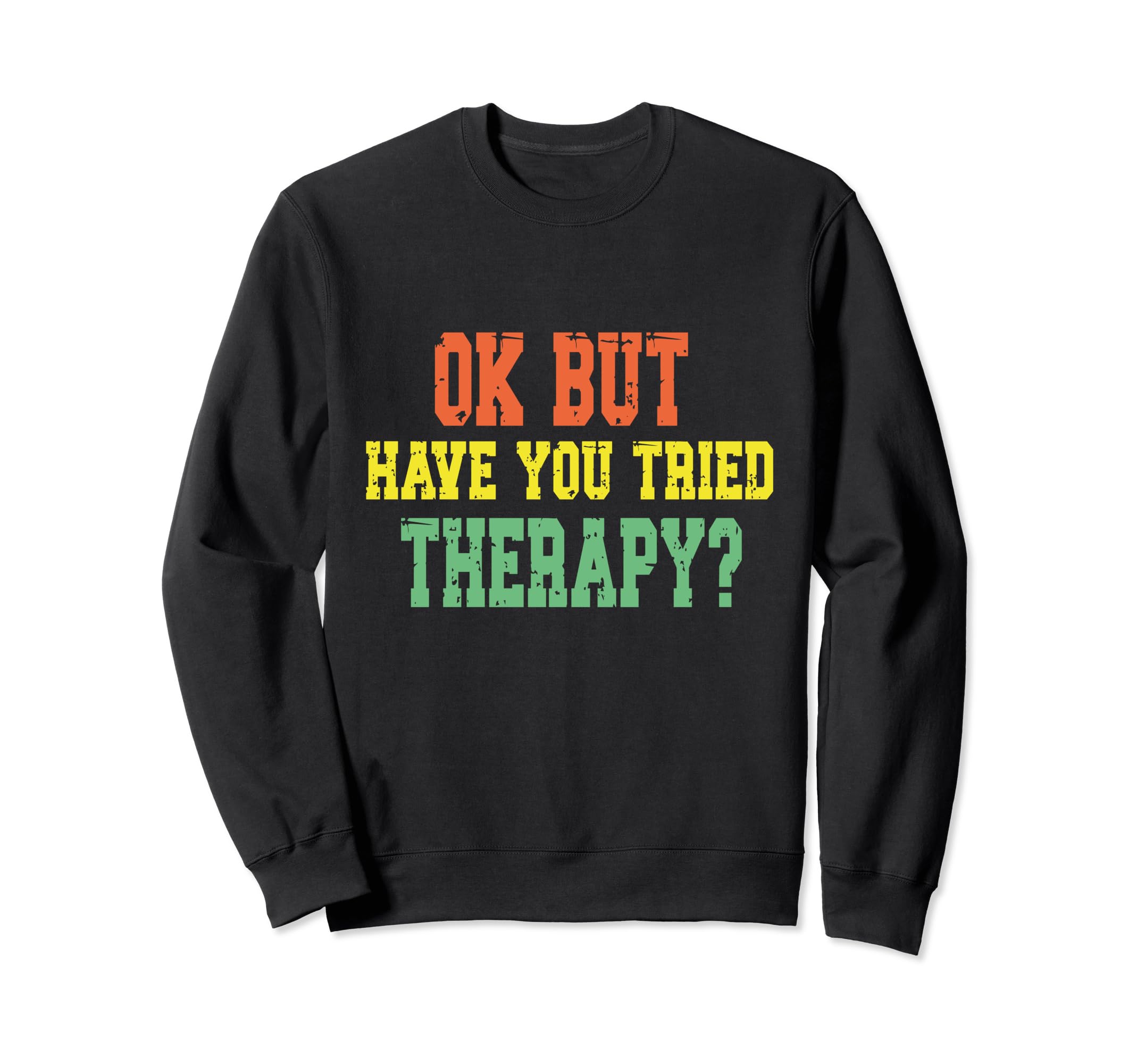 Ok But Have You Tried Therapy Funny Sweatshirt - Unique Graphic Unisex - T-Shirt, Sweatshirt, Hoodie