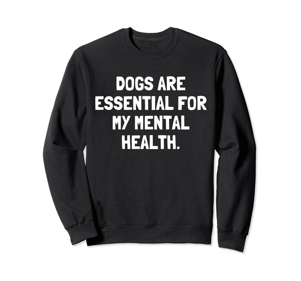 Dogs Are My Mental Health Dog Sweatshirt - Fun Novelty Design Men Women - T-Shirt, Sweatshirt, Hoodie