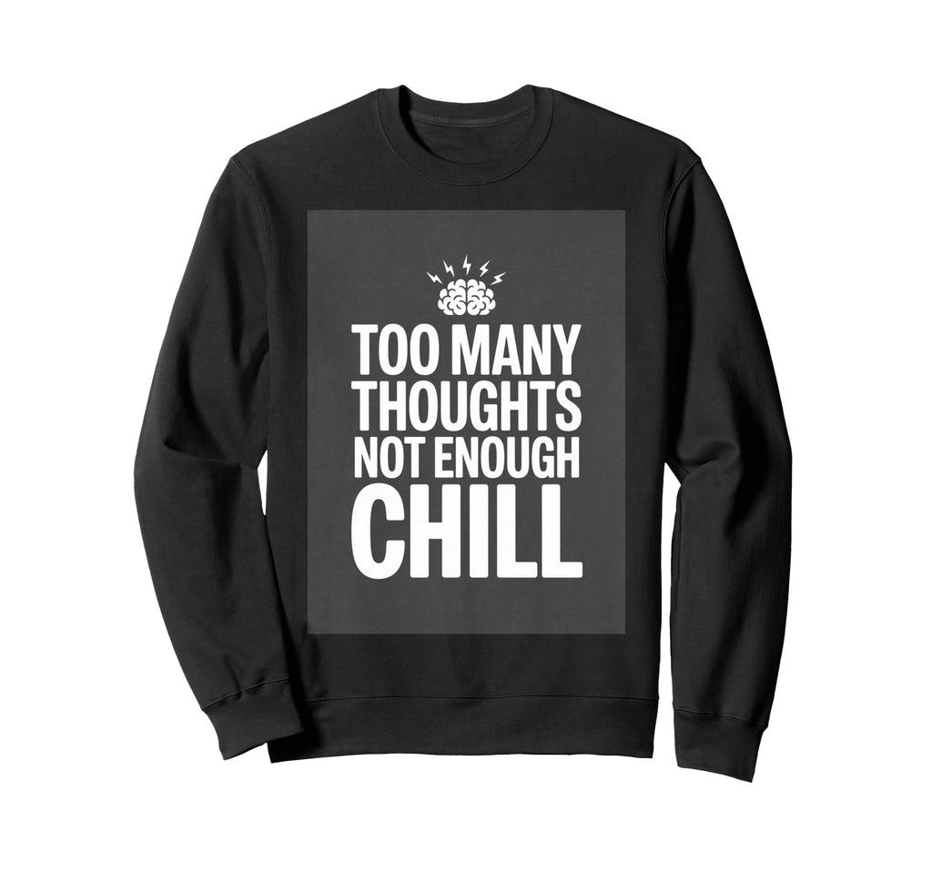 Too Many Thoughts Not Enough Chill Sweatshirt - Minimalist Print Unisex - T-Shirt, Sweatshirt, Hoodie