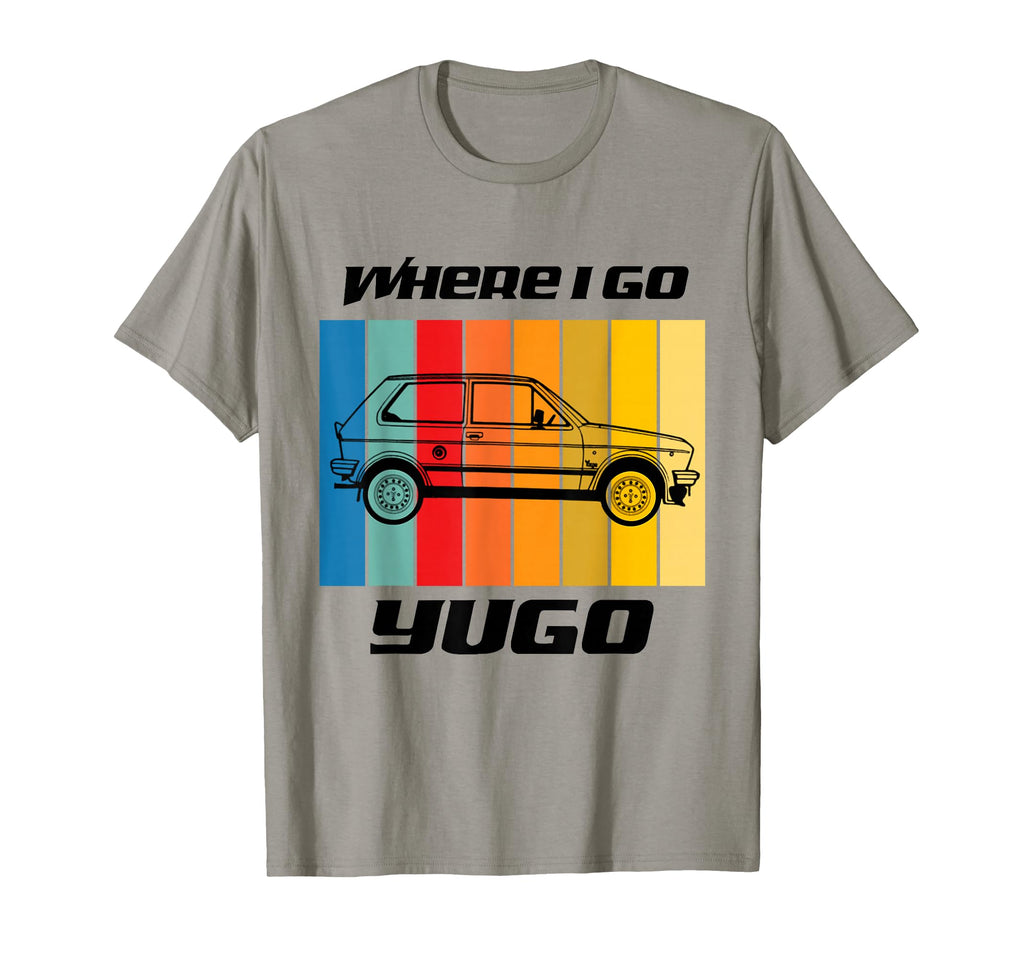 Where I Go Yugo Car Black Text T-Shirt - Casual Everyday Wear for Adults - T-Shirt, Sweatshirt, Hoodie